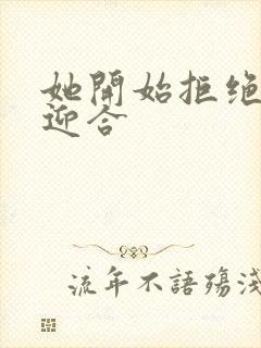 她开始拒绝慢迎迎合