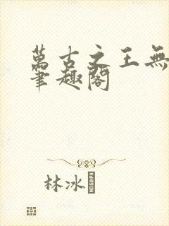 万古之王无弹窗笔趣阁