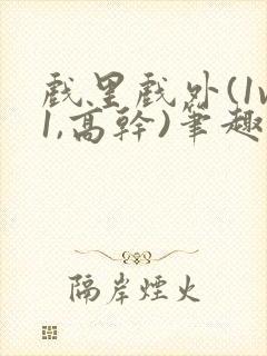 戏里戏外(1v1,高干)笔趣阁