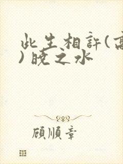 此生相许(高干) 晓之水