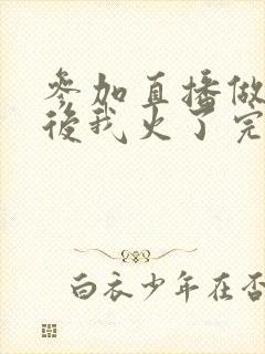 参加直播做综艺后我火了完整版封面