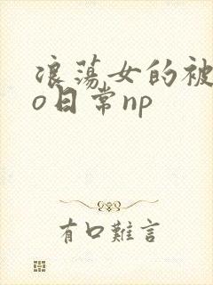 浪荡女的被cao日常np
