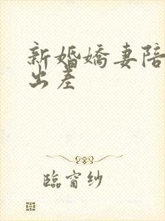 新婚娇妻陪局长出差