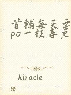 首辅每天要不够po一枝春免费阅读