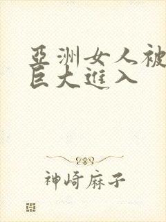 亚洲女人被黑人巨大进入