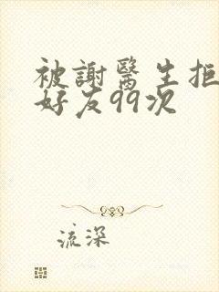 被谢医生拒绝加好友99次