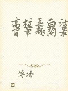 高校长白沽无弹窗笔趣阁最新章节封面