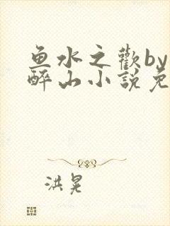 鱼水之欢by狄醉山小说免费阅读