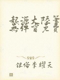 起源大陆笔趣阁无弹窗免费阅读