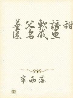 养父软诱甜BY匿名咸鱼