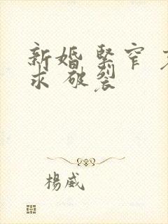 新婚 紧窄 哀求 破裂