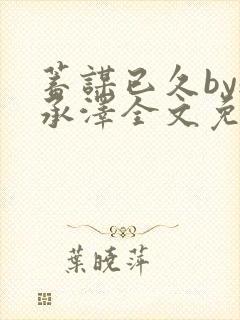 蓄谋已久by魏承泽全文免费笔趣阁