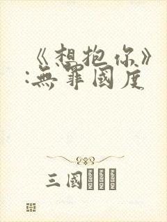 《想抱你》作者:无罪国度