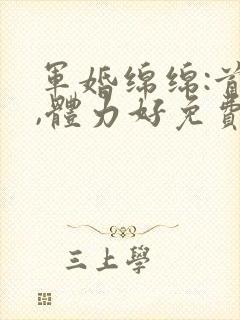 军婚绵绵:首长,体力好免费阅读