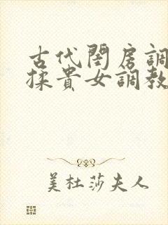 古代闺房调教h揉贵女调教记