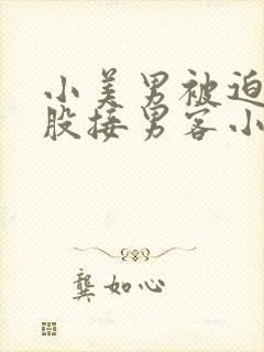 小美男被迫卖屁股接男客小说