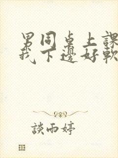 男同桌上课狂揉我下边好软好多水