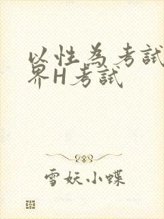 以性为考试的世界H考试