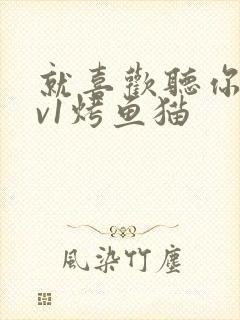 就喜欢听你叫1v1烤鱼猫