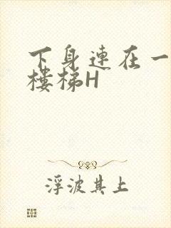 下身连在一起上楼梯H