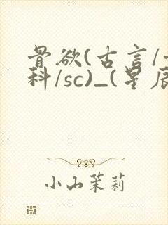 骨欲(古言/骨科/sc)_(星辰鲸落)_