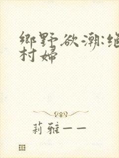 乡野欲潮:绝色村妇