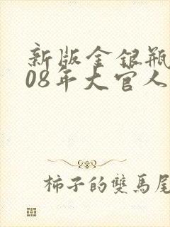 新版金银瓶2008年大官人