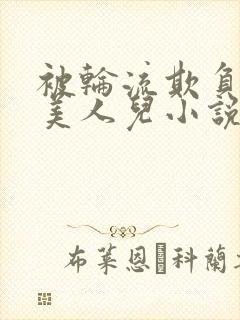 被轮流欺负的大美人儿小说