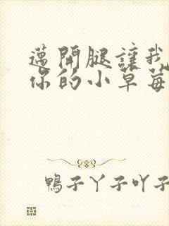 迈开腿让我尝尝你的小草莓