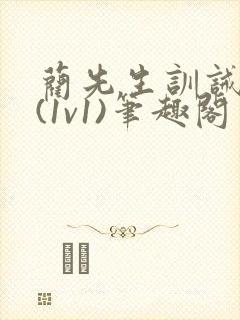 蔺先生训诫日常(1v1)笔趣阁