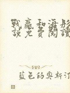 战赢和海彤的小说免费阅读无弹窗