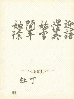 她开始慢迎迎合徐平雪英语