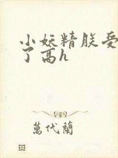 小妖精朕受不了了高h