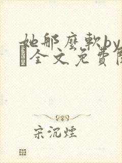 她那么软by今婳全文免费阅读