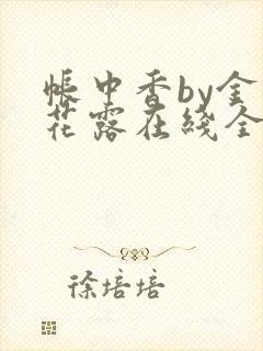 帐中香by金银花露在线全文免费阅读