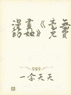 漫画《毫无保留的她》免费阅读