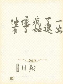 他像疯了一样占有了她退出