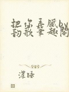 把你弄脏by冬韵歌笔趣阁