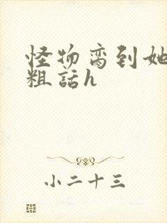 怪物脔到她哭h粗话h