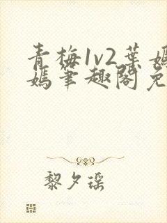 青梅1v2叶嫣嫣笔趣阁免费阅读封面