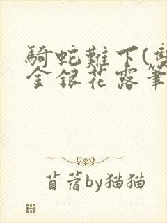 骑蛇难下(双)金银花露笔趣阁