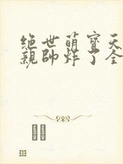 绝世萌宝天才娘亲帅炸了全文免费