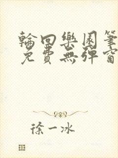 轮回乐园笔趣阁免费无弹窗