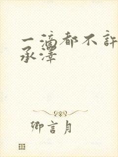 一滴都不许漏魏承泽