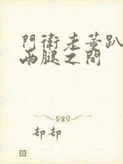 门卫老董趴在我两腿之间