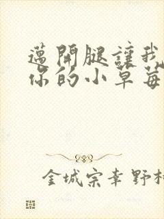 迈开腿让我看看你的小草莓