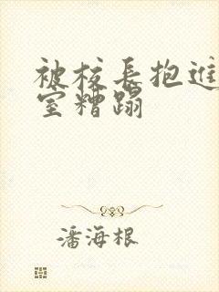 被校长抱进办公室糟蹋