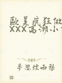 欧美疯狂做受XXXX高潮小说