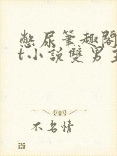 憋尿笔趣阁txt小说双男主
