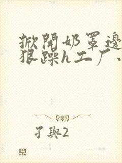 掀开奶罩边躁狠狠躁h工厂小说